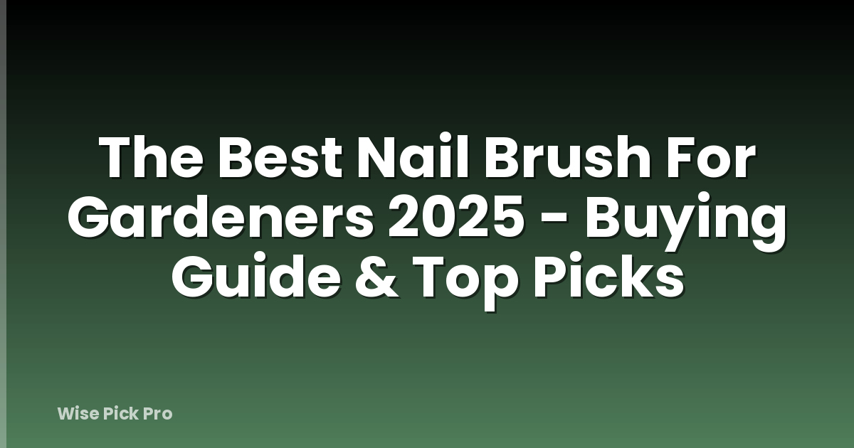 The Best Nail Brush For Gardeners 2025 - Buying Guide & Top Picks