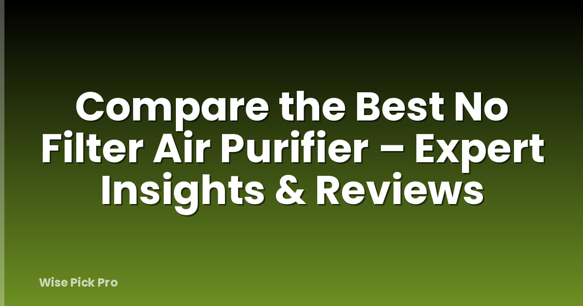 Compare the Best No Filter Air Purifier – Expert Insights & Reviews