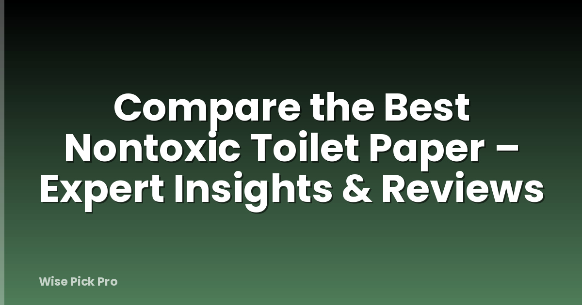 Compare the Best Nontoxic Toilet Paper – Expert Insights & Reviews