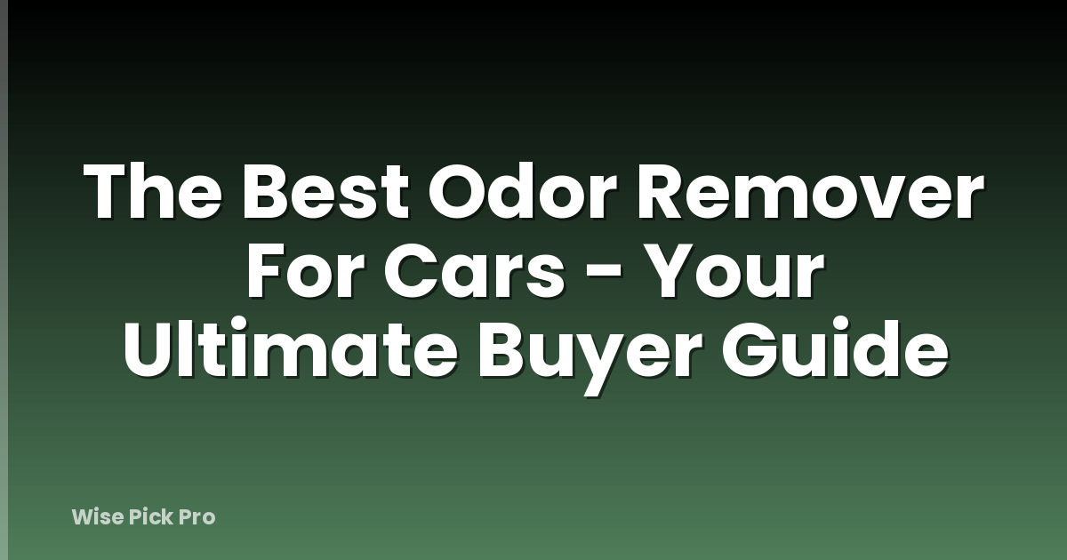 The Best Odor Remover For Cars - Your Ultimate Buyer Guide