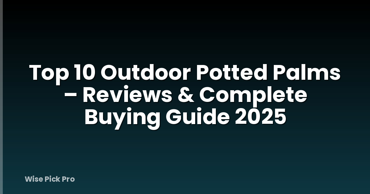 Top 10 Outdoor Potted Palms – Reviews & Complete Buying Guide 2025