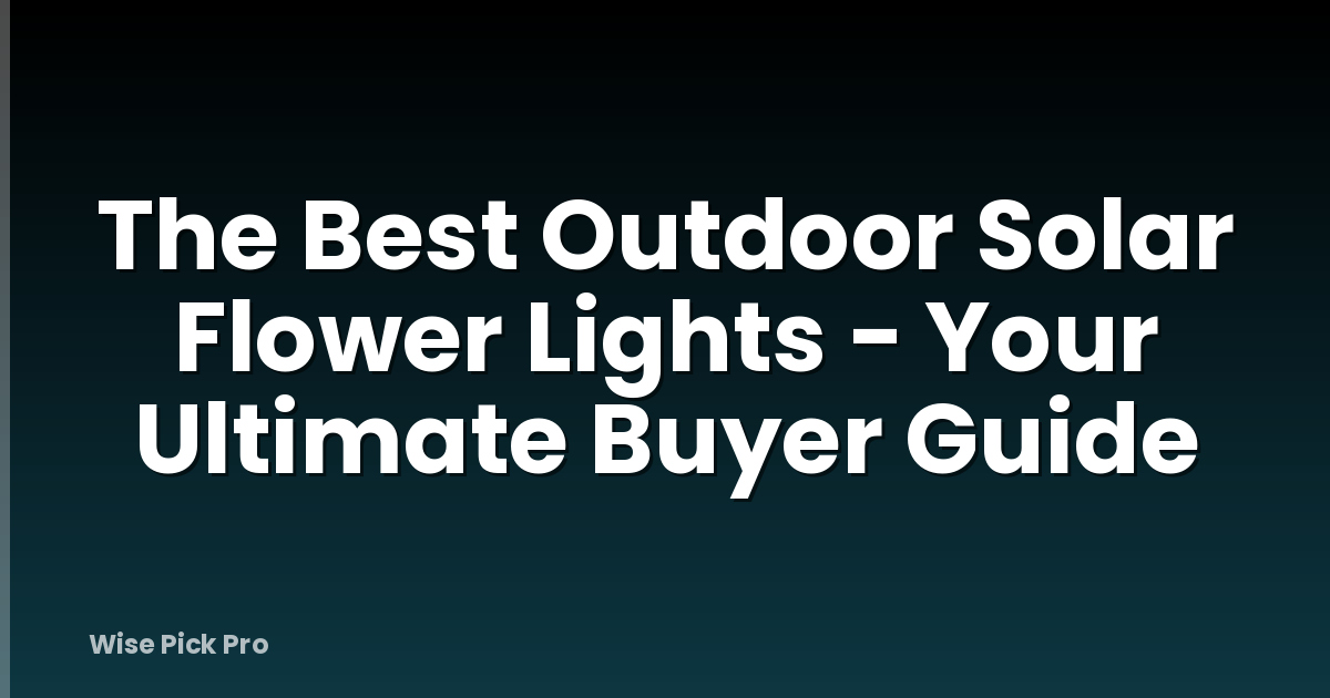 The Best Outdoor Solar Flower Lights - Your Ultimate Buyer Guide