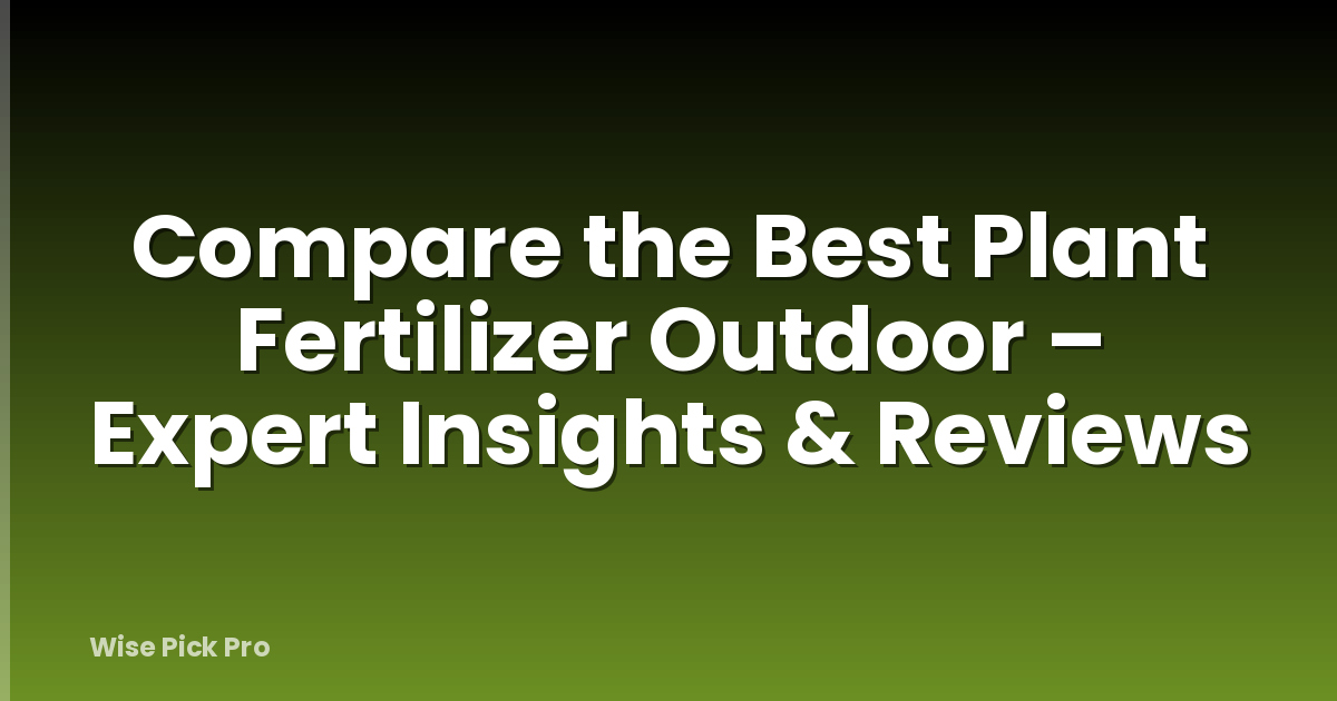 Compare the Best Plant Fertilizer Outdoor – Expert Insights & Reviews