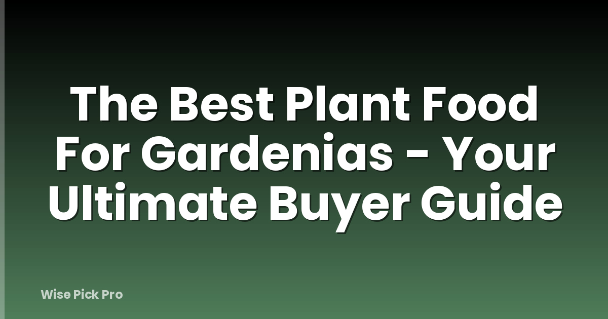 The Best Plant Food For Gardenias - Your Ultimate Buyer Guide