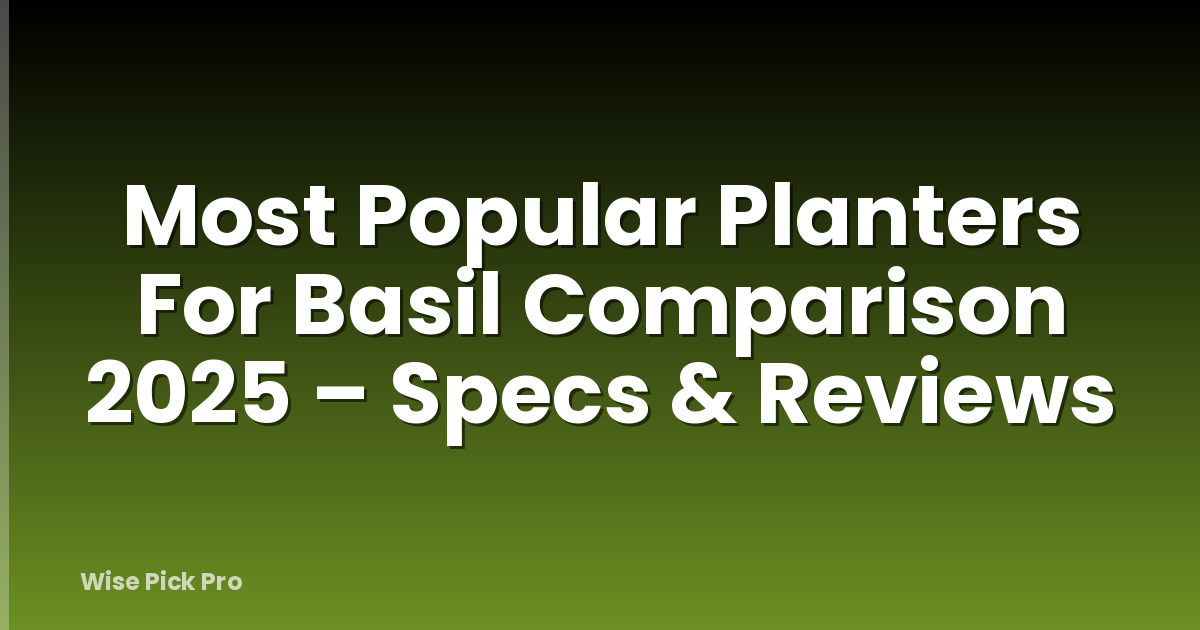 Most Popular Planters For Basil Comparison 2025 – Specs & Reviews