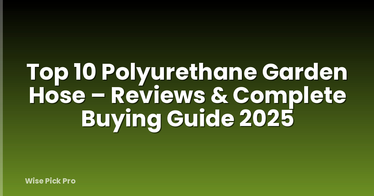 Top 10 Polyurethane Garden Hose – Reviews & Complete Buying Guide 2025