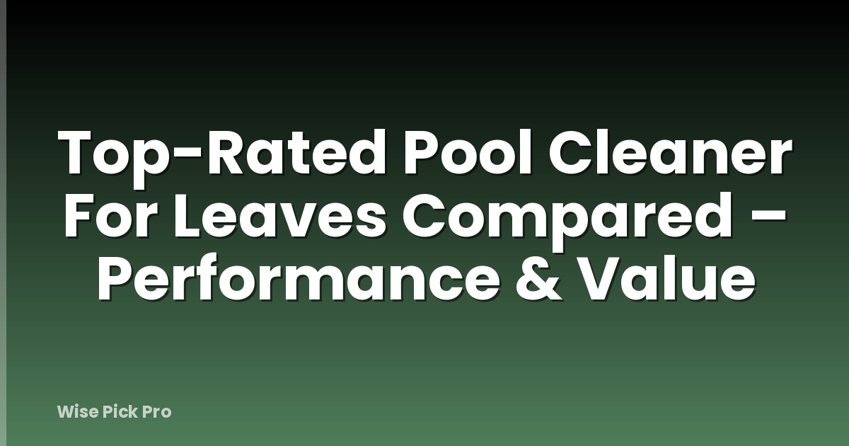 Top-Rated Pool Cleaner For Leaves Compared – Performance & Value