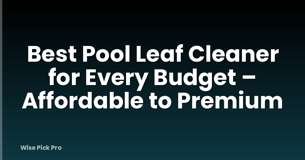 Best Pool Leaf Cleaner for Every Budget – Affordable to Premium