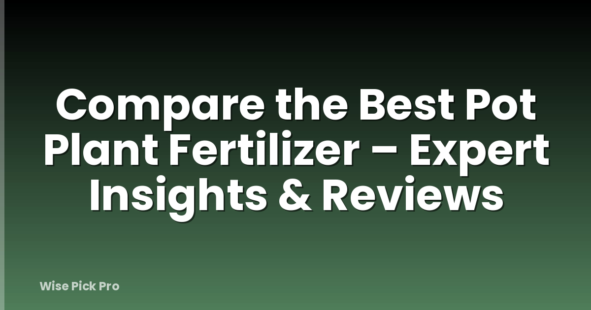 Compare the Best Pot Plant Fertilizer – Expert Insights & Reviews