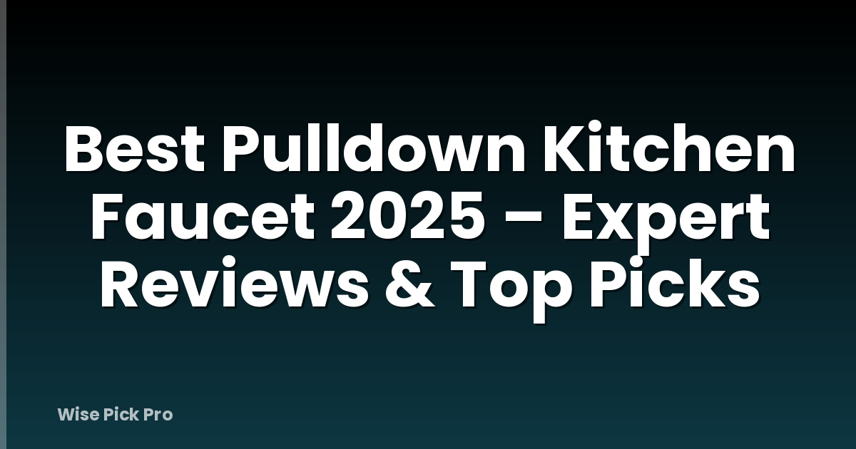 Best Pulldown Kitchen Faucet 2025 – Expert Reviews & Top Picks