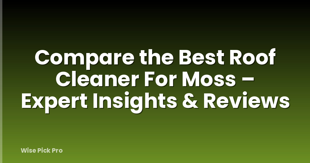 Compare the Best Roof Cleaner For Moss – Expert Insights & Reviews