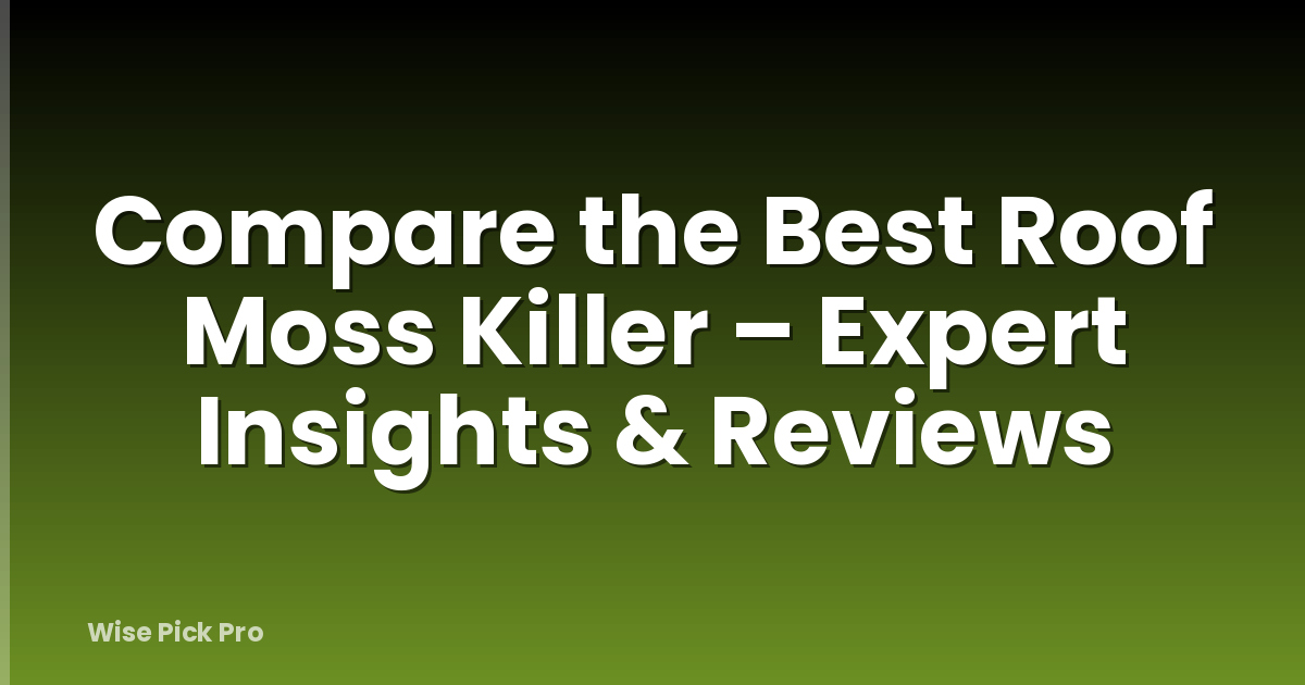 Compare the Best Roof Moss Killer – Expert Insights & Reviews
