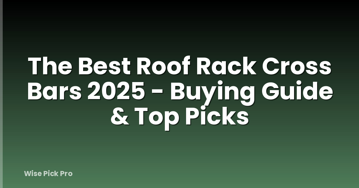 The Best Roof Rack Cross Bars 2025 - Buying Guide & Top Picks