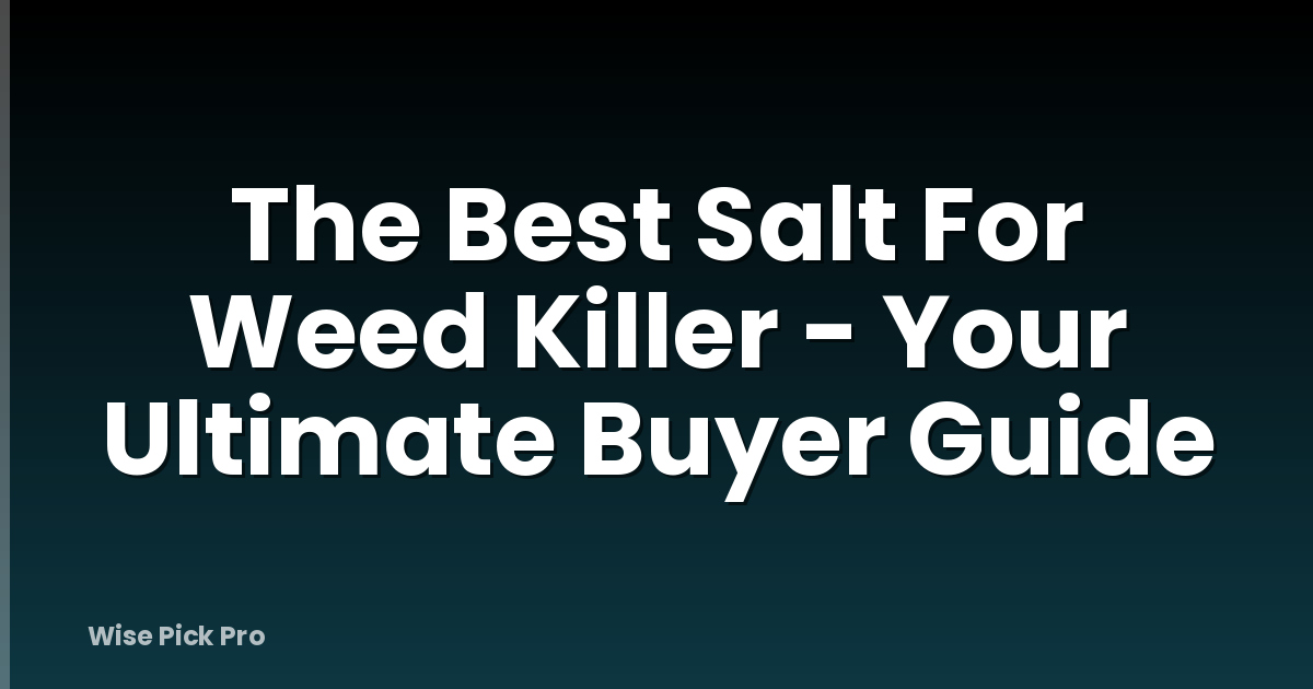 The Best Salt For Weed Killer - Your Ultimate Buyer Guide