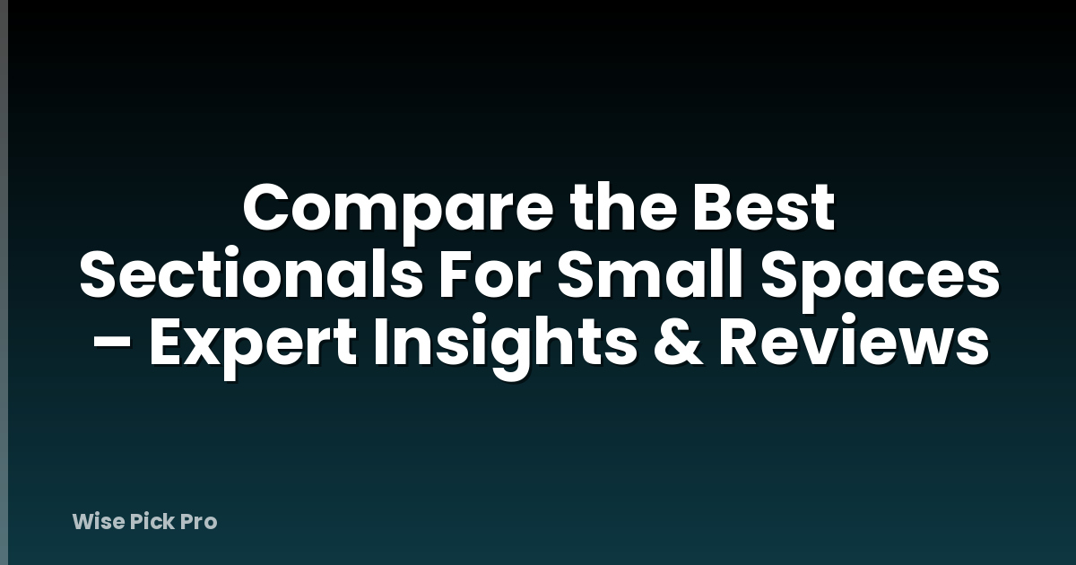 Compare the Best Sectionals For Small Spaces – Expert Insights & Reviews