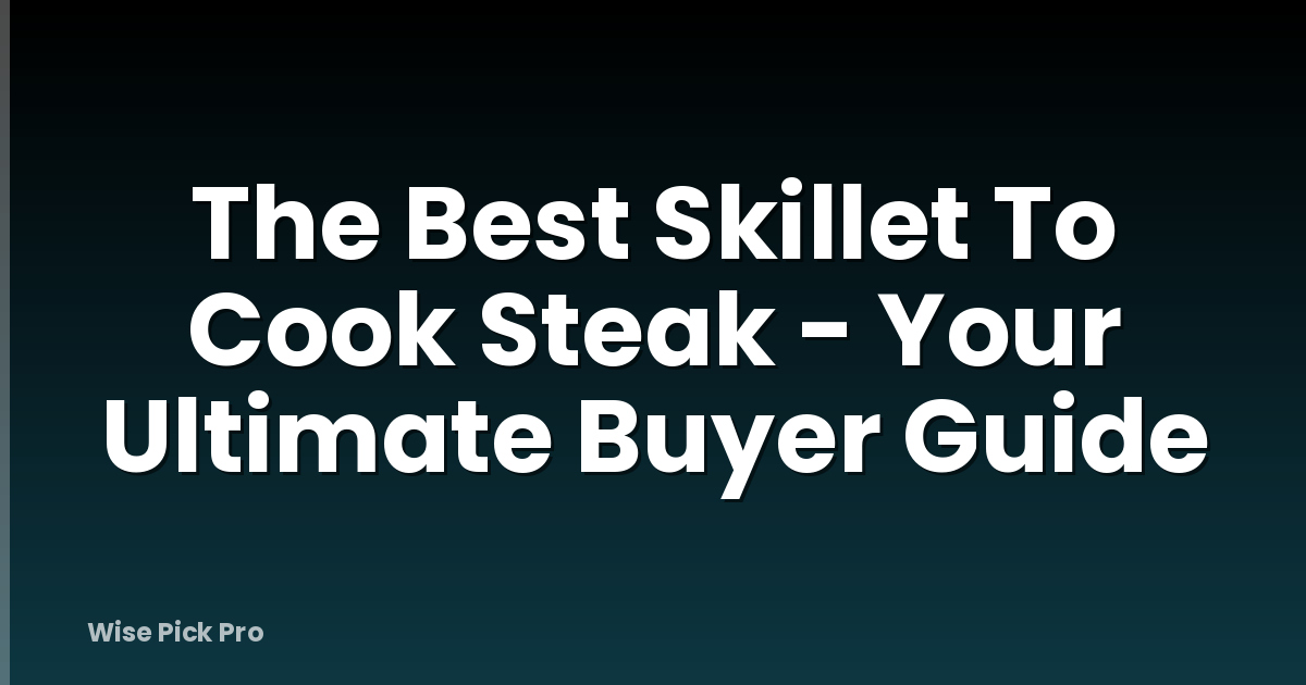 The Best Skillet To Cook Steak - Your Ultimate Buyer Guide