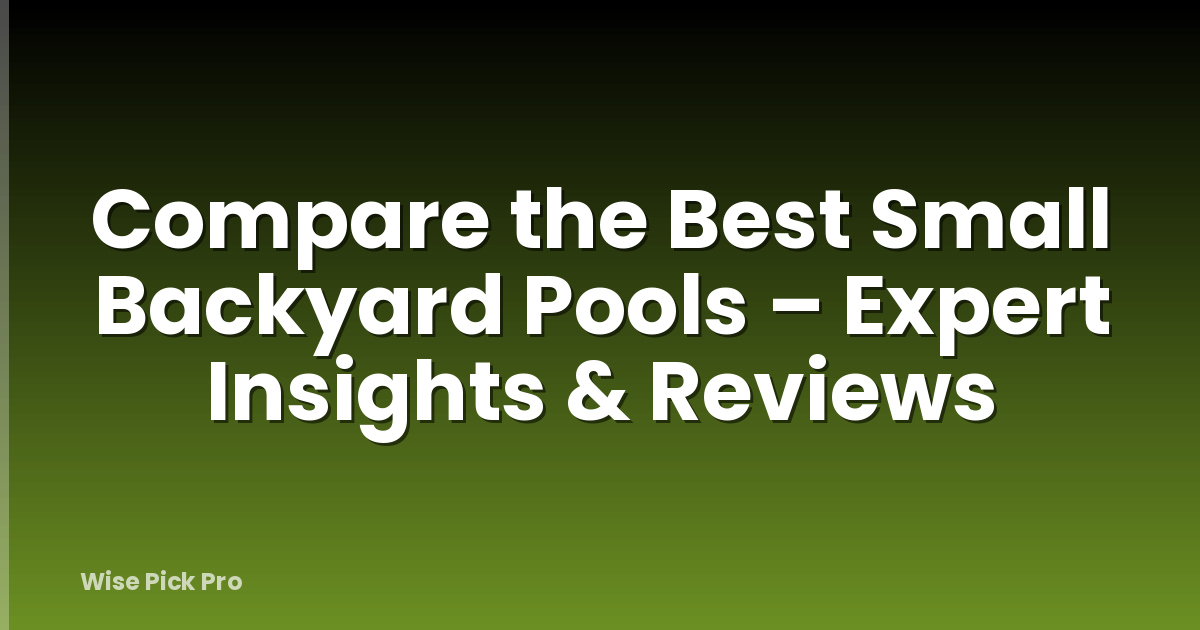 Compare the Best Small Backyard Pools – Expert Insights & Reviews