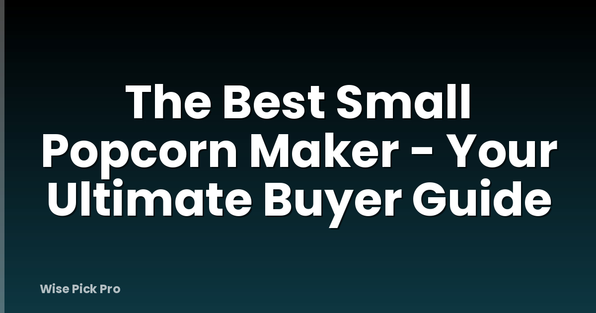 The Best Small Popcorn Maker - Your Ultimate Buyer Guide