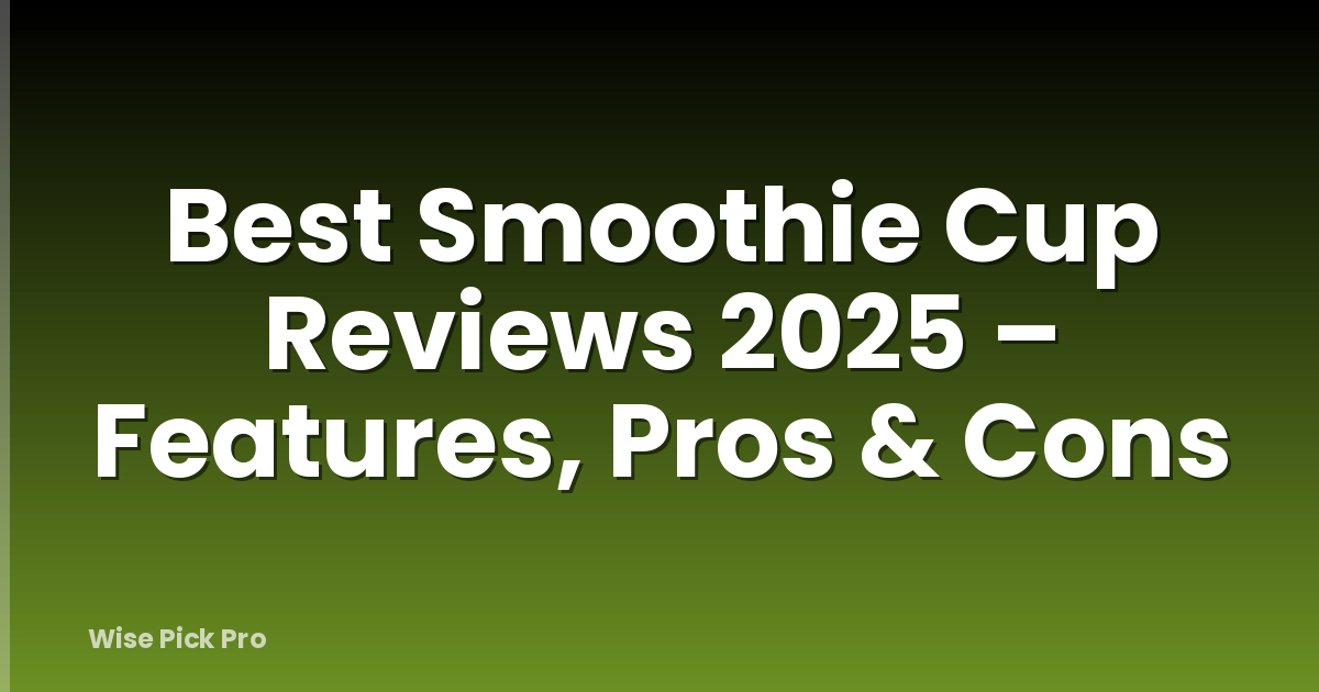 Best Smoothie Cup Reviews 2025 – Features, Pros & Cons