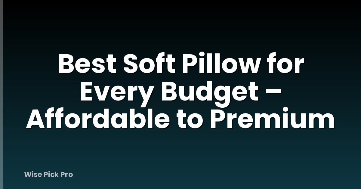 Best Soft Pillow for Every Budget – Affordable to Premium