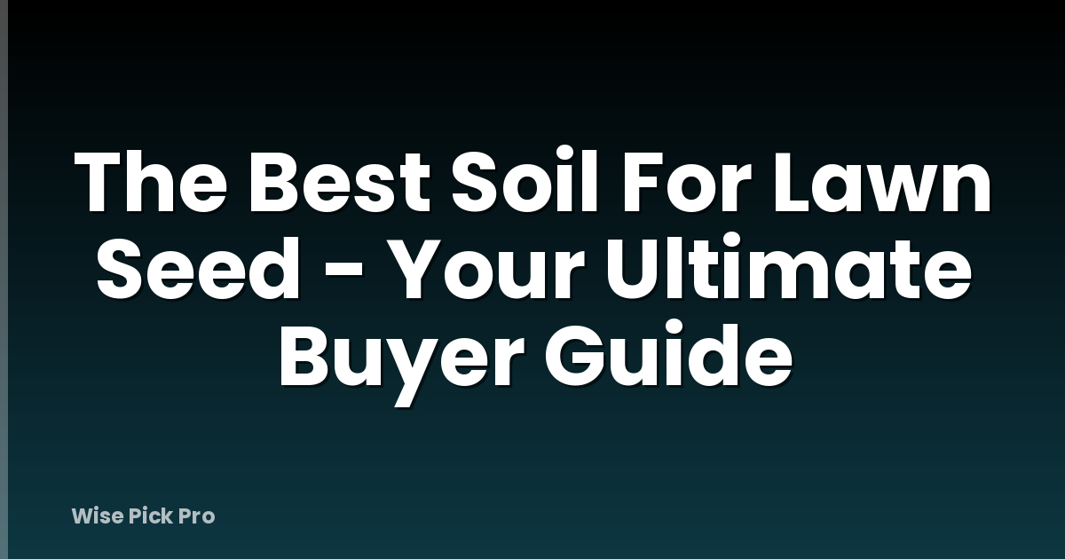 The Best Soil For Lawn Seed - Your Ultimate Buyer Guide