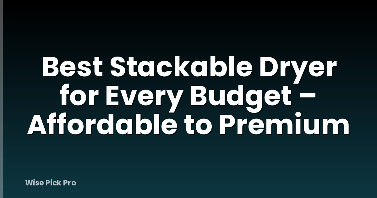 Best Stackable Dryer for Every Budget – Affordable to Premium