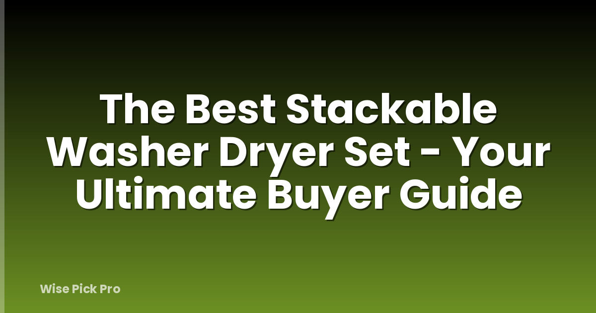 The Best Stackable Washer Dryer Set - Your Ultimate Buyer Guide