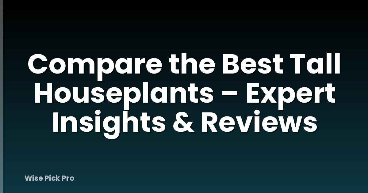 Compare the Best Tall Houseplants – Expert Insights & Reviews