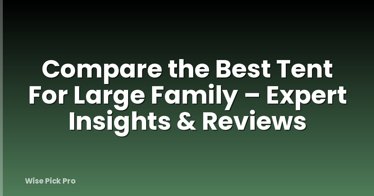 Compare the Best Tent For Large Family – Expert Insights & Reviews