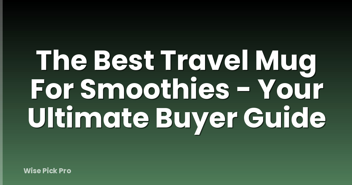 The Best Travel Mug For Smoothies - Your Ultimate Buyer Guide