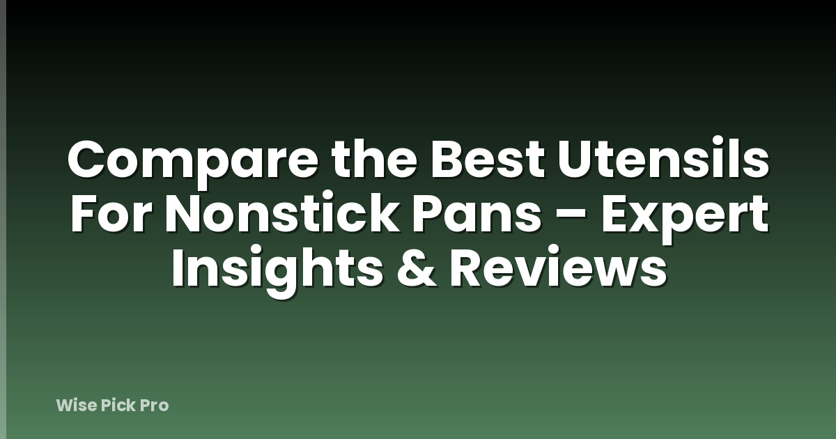 Compare the Best Utensils For Nonstick Pans – Expert Insights & Reviews