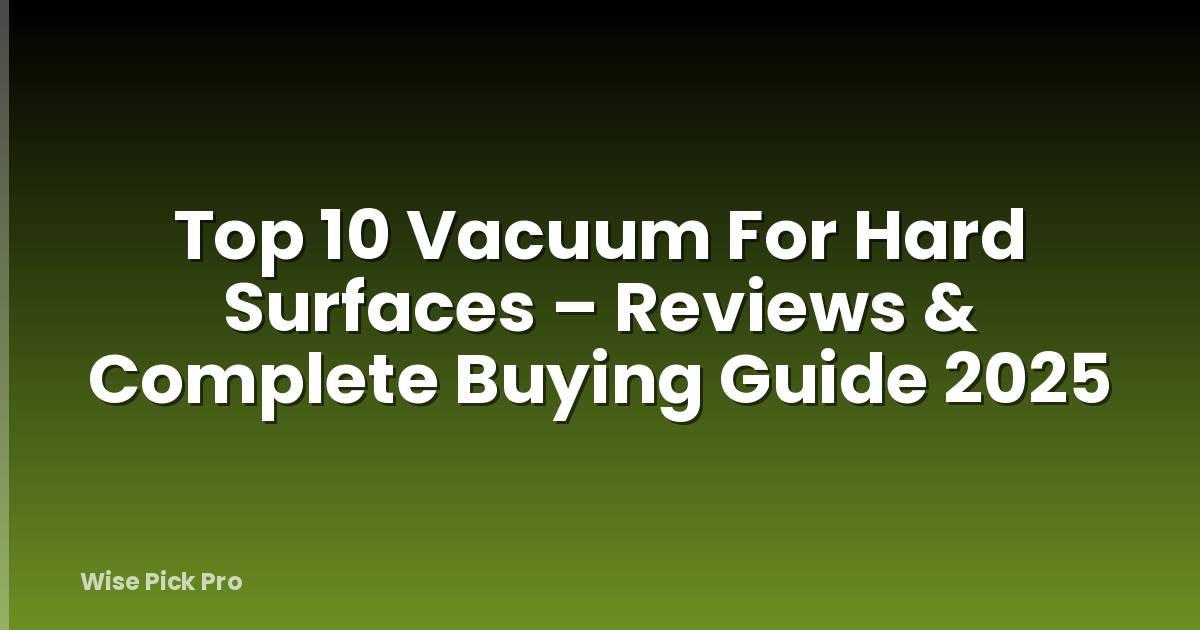Top 10 Vacuum For Hard Surfaces – Reviews & Complete Buying Guide 2025