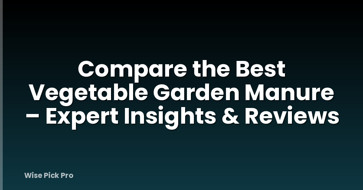 Compare the Best Vegetable Garden Manure – Expert Insights & Reviews
