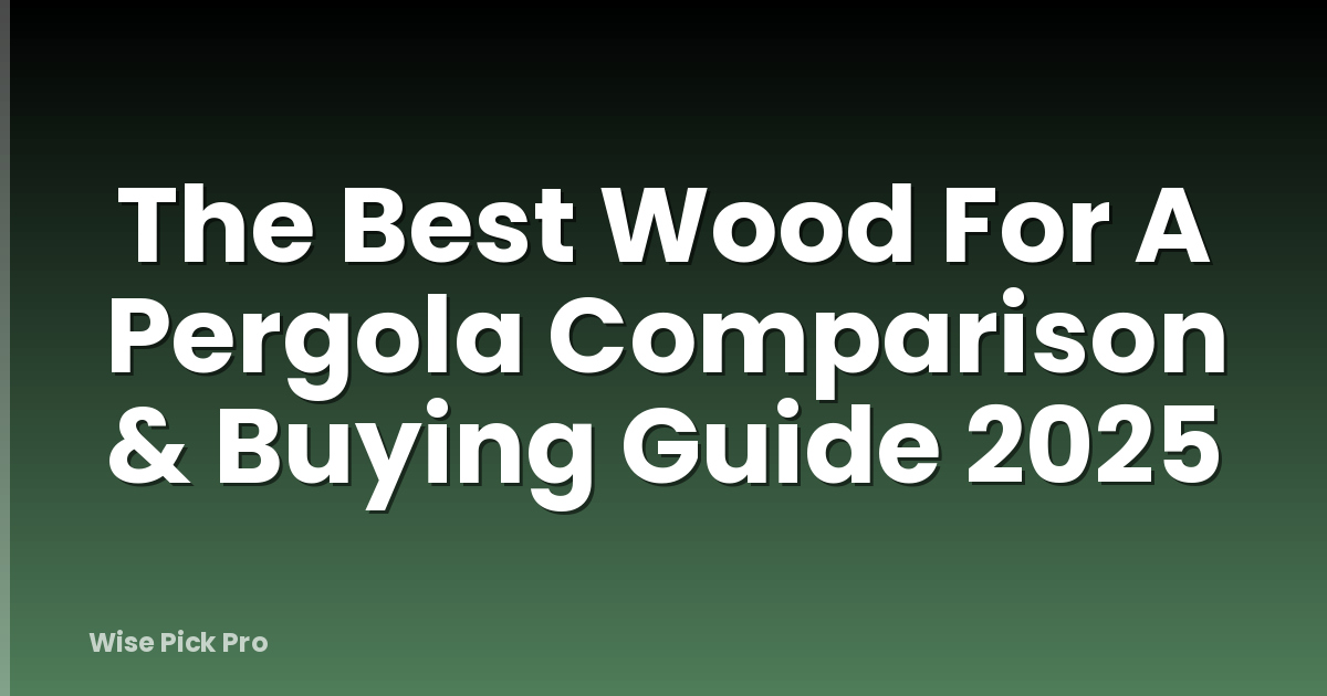 The Best Wood For A Pergola Comparison & Buying Guide 2025