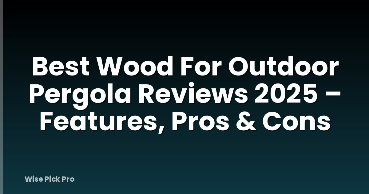 Best Wood For Outdoor Pergola Reviews 2025 – Features, Pros & Cons