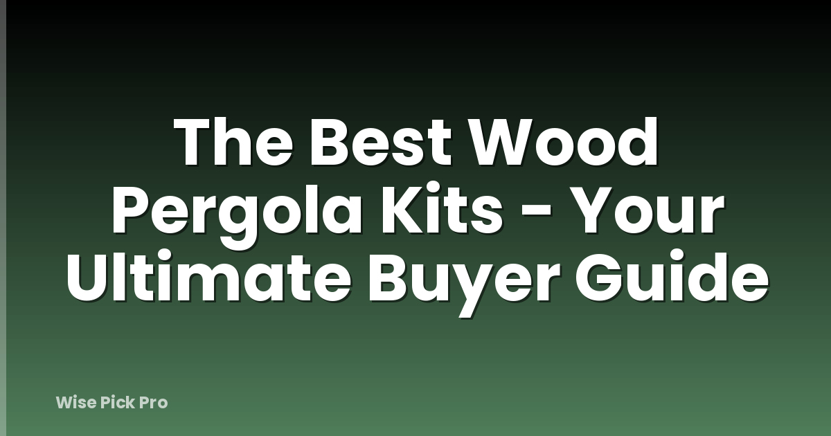 The Best Wood Pergola Kits - Your Ultimate Buyer Guide