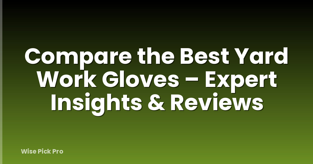 Compare the Best Yard Work Gloves – Expert Insights & Reviews